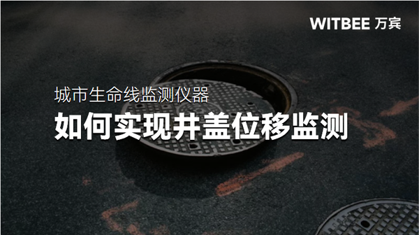 井盖移位有什么危害?如何实现井盖位移监测 井盖移位有什么危害?如何实现井盖位移监测