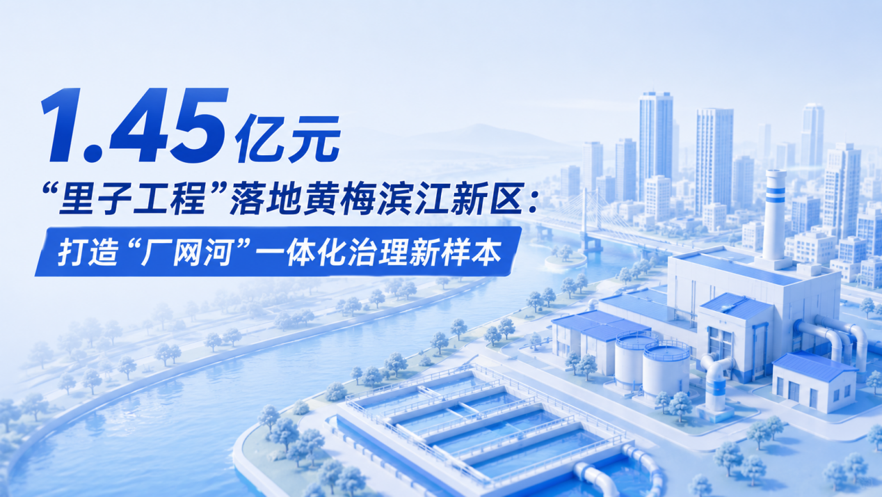 1.45 亿元“里子工程”落地黄梅滨江新区:打造“厂网河”一体化治理新样本(1) (2)
