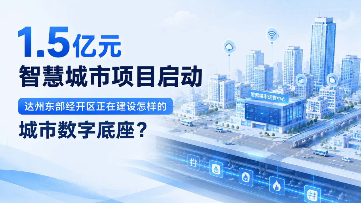1.5亿元智慧城市项目启动:达州东部经开区正在建设怎样的城市数字底座?
